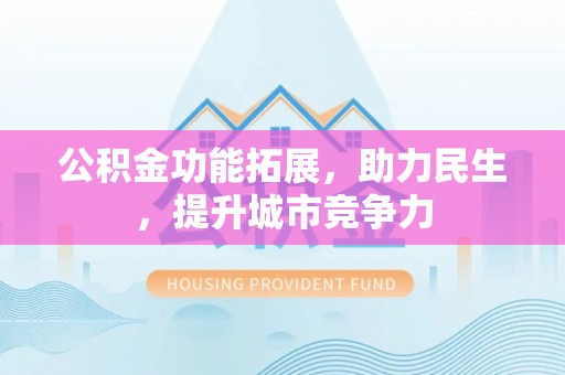 帮办公积金功能拓展，助力民生，提升城市竞争力