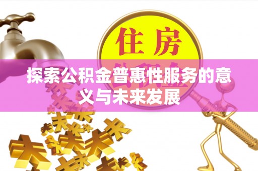 帮办探索公积金普惠性服务的意义与未来发展