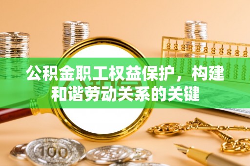 帮办公积金职工权益保护，构建和谐劳动关系的关键