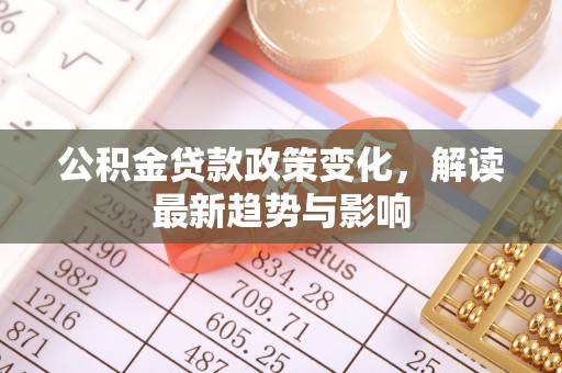 帮办公积金贷款政策变化，解读最新趋势与影响