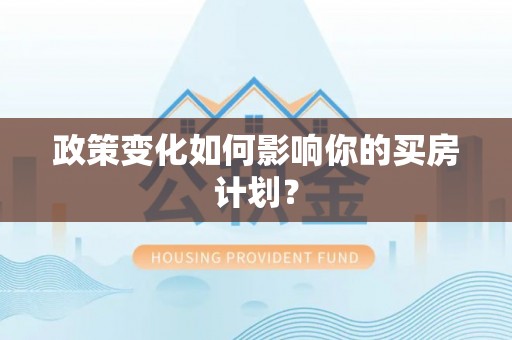 帮办政策变化如何影响你的买房计划？