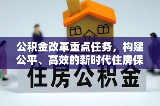 帮办公积金改革重点任务，构建公平、高效的新时代住房保障体系