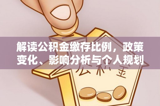 帮办解读公积金缴存比例，政策变化、影响分析与个人规划