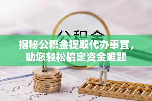 帮办揭秘公积金提取代办事宜，助您轻松搞定资金难题