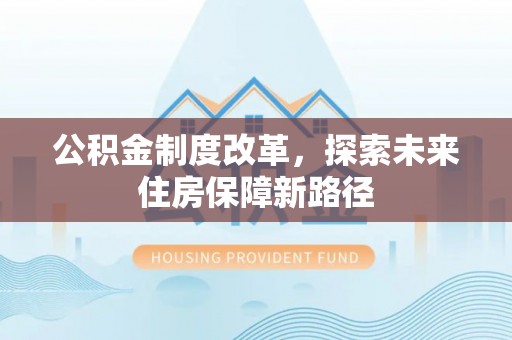 帮办公积金制度改革，探索未来住房保障新路径