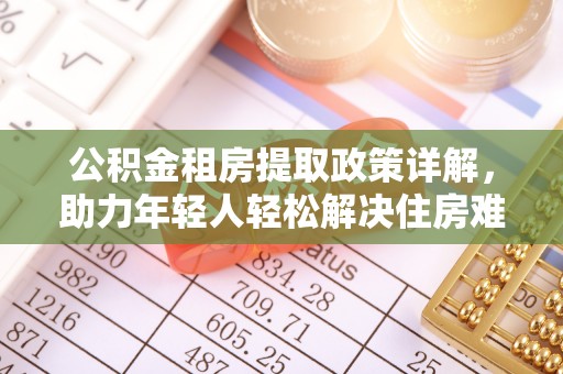 帮办公积金租房提取政策详解，助力年轻人轻松解决住房难题