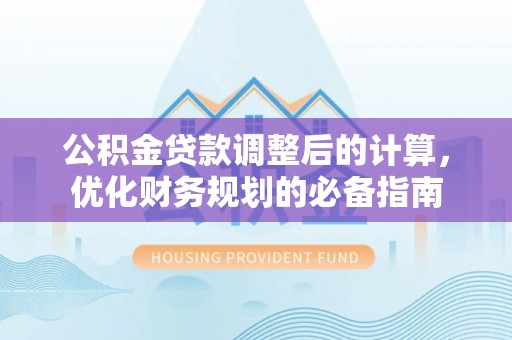 帮办公积金贷款调整后的计算，优化财务规划的必备指南