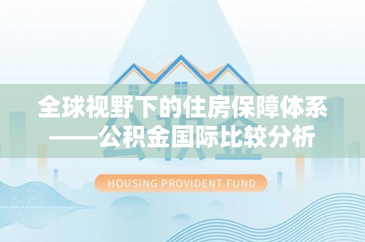 帮办全球视野下的住房保障体系——公积金国际比较分析