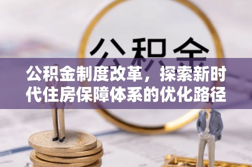 帮办公积金制度改革，探索新时代住房保障体系的优化路径