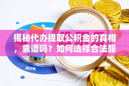 帮办揭秘代办提取公积金的真相，靠谱吗？如何选择合法服务？