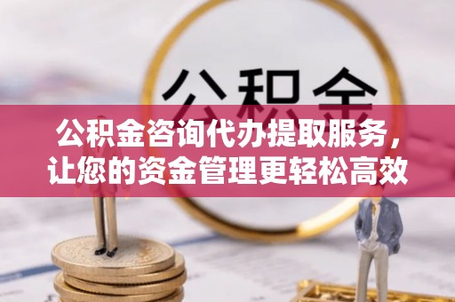 帮办公积金咨询代办提取服务，让您的资金管理更轻松高效