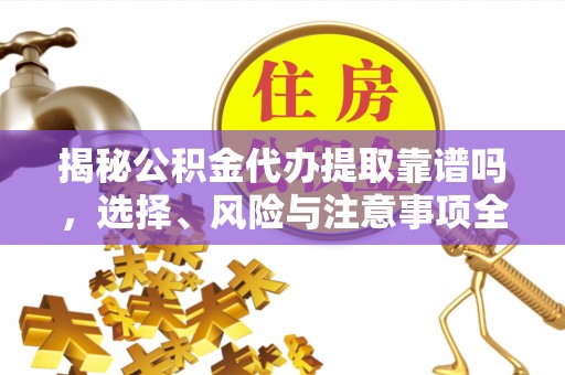 帮办揭秘公积金代办提取靠谱吗，选择、风险与注意事项全解析