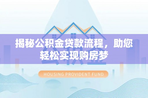 帮办揭秘公积金贷款流程，助您轻松实现购房梦