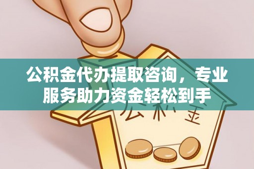 帮办公积金代办提取咨询，专业服务助力资金轻松到手