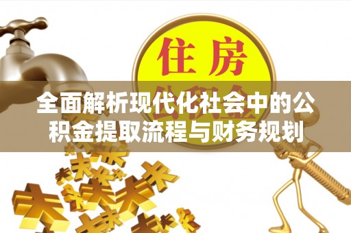 帮办全面解析现代化社会中的公积金提取流程与财务规划