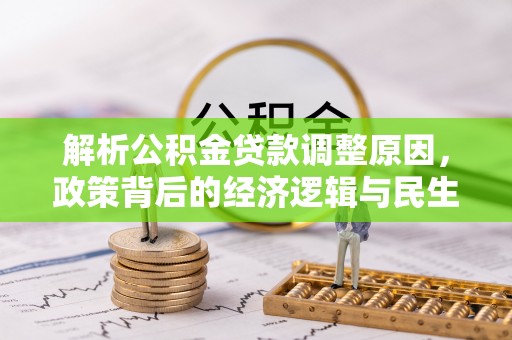 帮办解析公积金贷款调整原因，政策背后的经济逻辑与民生影响
