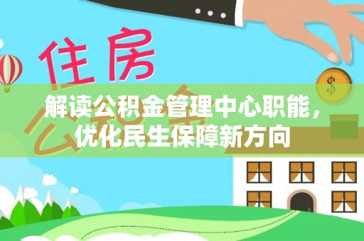 帮办解读公积金管理中心职能，优化民生保障新方向