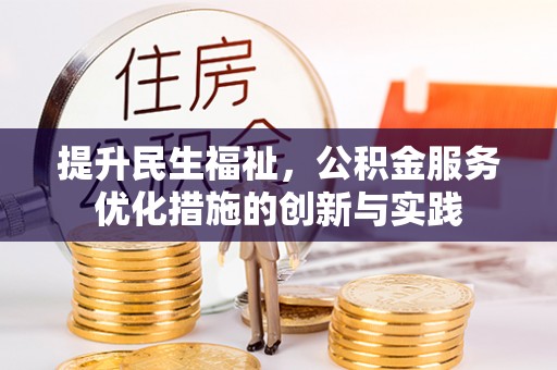 帮办提升民生福祉，公积金服务优化措施的创新与实践