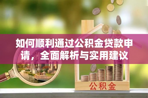帮办如何顺利通过公积金贷款申请，全面解析与实用建议