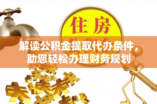 帮办解读公积金提取代办条件，助您轻松办理财务规划