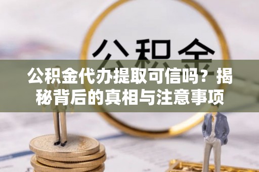帮办公积金代办提取可信吗？揭秘背后的真相与注意事项