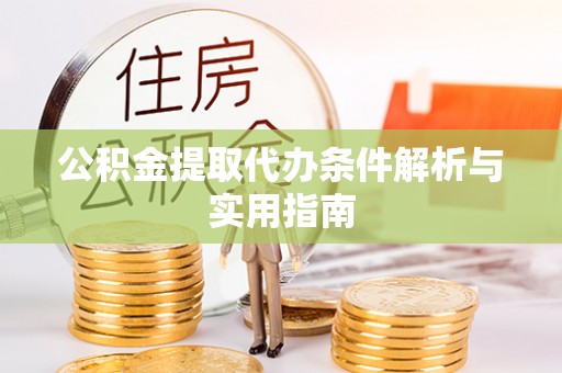帮办公积金提取代办条件解析与实用指南