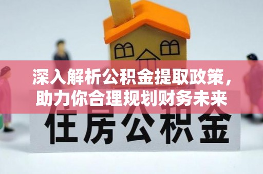 帮办深入解析公积金提取政策，助力你合理规划财务未来