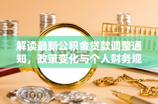 帮办解读最新公积金贷款调整通知，政策变化与个人财务规划的影响