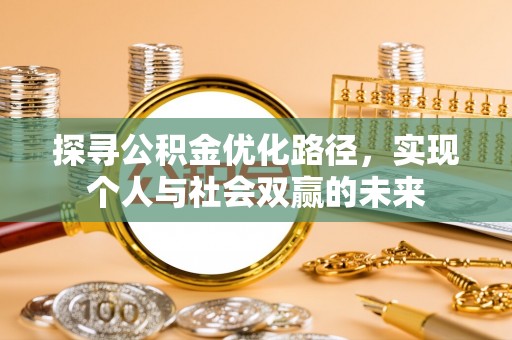 帮办探寻公积金优化路径，实现个人与社会双赢的未来