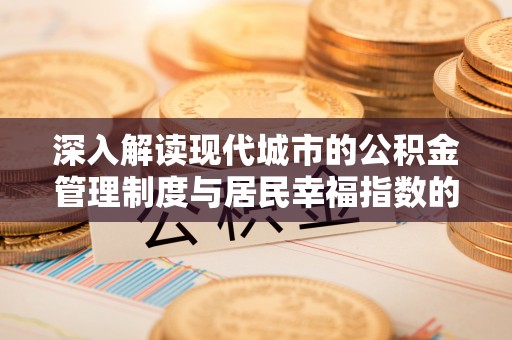帮办深入解读现代城市的公积金管理制度与居民幸福指数的关联