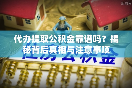 帮办代办提取公积金靠谱吗？揭秘背后真相与注意事项