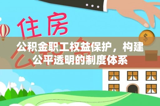 帮办公积金职工权益保护，构建公平透明的制度体系
