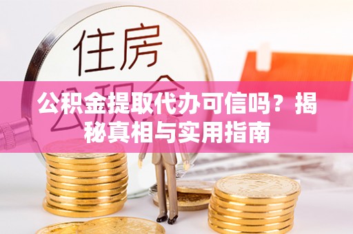 帮办公积金提取代办可信吗？揭秘真相与实用指南