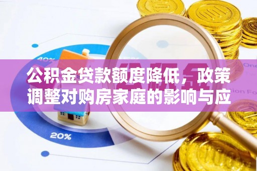 帮办公积金贷款额度降低，政策调整对购房家庭的影响与应对策略