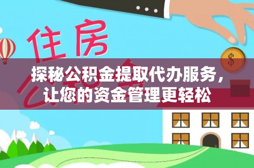 帮办探秘公积金提取代办服务，让您的资金管理更轻松