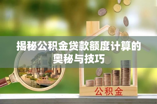 帮办揭秘公积金贷款额度计算的奥秘与技巧