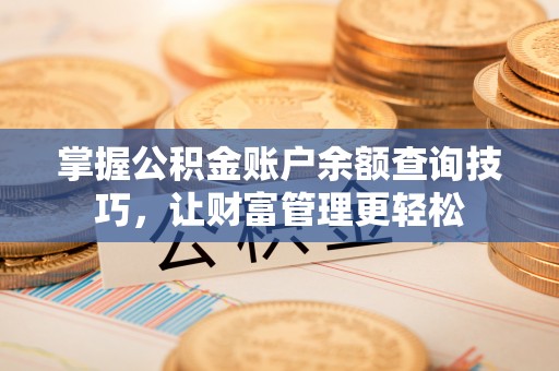 帮办掌握公积金账户余额查询技巧，让财富管理更轻松