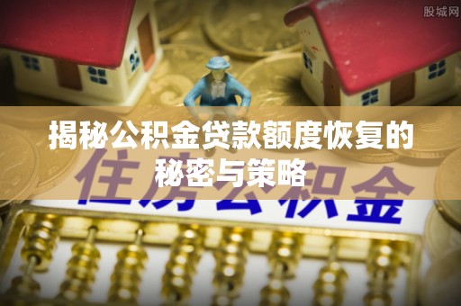 帮办揭秘公积金贷款额度恢复的秘密与策略