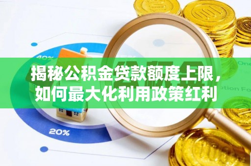 帮办揭秘公积金贷款额度上限，如何最大化利用政策红利