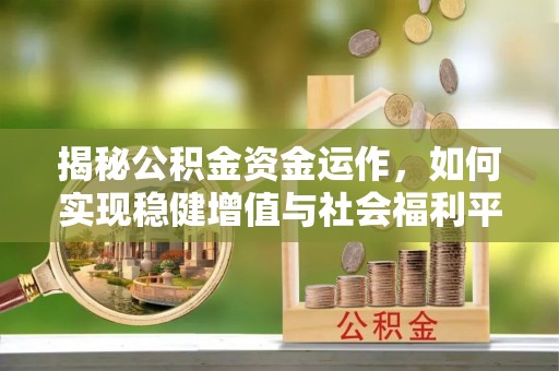 帮办揭秘公积金资金运作，如何实现稳健增值与社会福利平衡