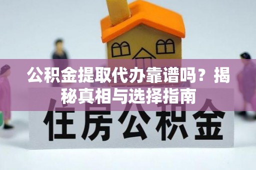 帮办公积金提取代办靠谱吗？揭秘真相与选择指南