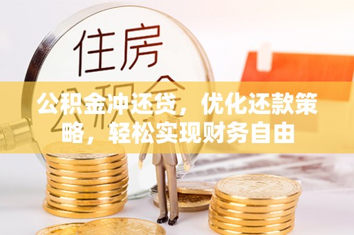 帮办公积金冲还贷，优化还款策略，轻松实现财务自由