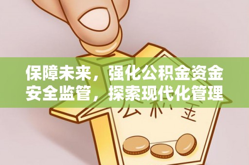 帮办保障未来，强化公积金资金安全监管，探索现代化管理新路径