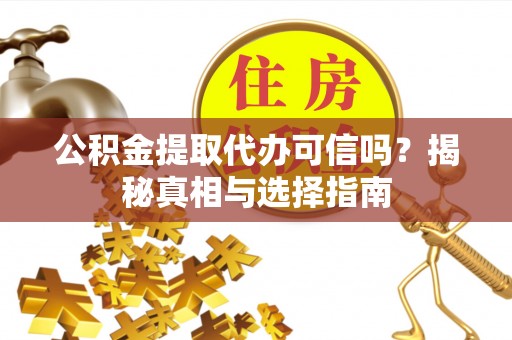 帮办公积金提取代办可信吗？揭秘真相与选择指南