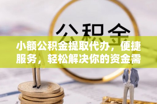 帮办小额公积金提取代办，便捷服务，轻松解决你的资金需求