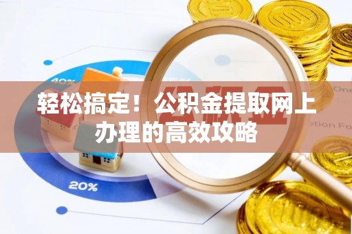 帮办轻松搞定！公积金提取网上办理的高效攻略