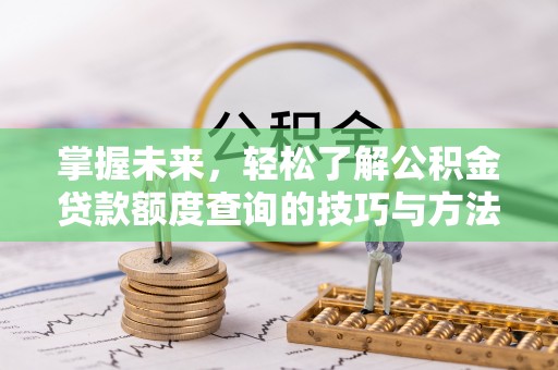 帮办掌握未来，轻松了解公积金贷款额度查询的技巧与方法