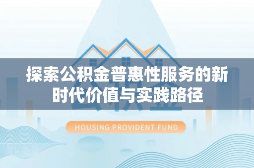 帮办探索公积金普惠性服务的新时代价值与实践路径