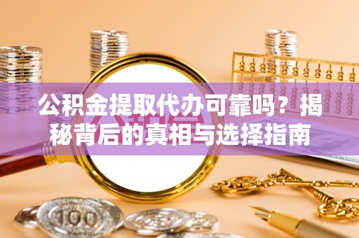 帮办公积金提取代办可靠吗？揭秘背后的真相与选择指南