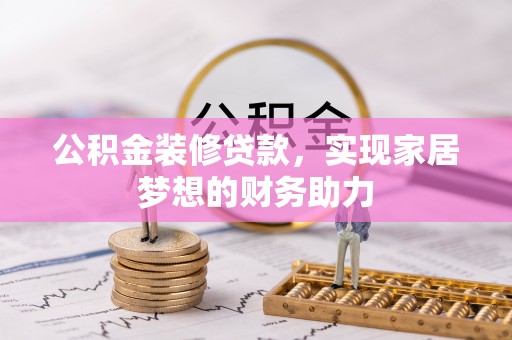 帮办公积金装修贷款，实现家居梦想的财务助力